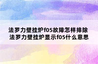 法罗力壁挂炉f05故障怎样排除 法罗力壁挂炉显示f05什么意思